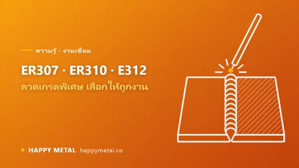 ER307 / ER310 / E312 ต่างกันยังไง ลวดสแตนเลสเกรดพิเศษใช้งานไหน