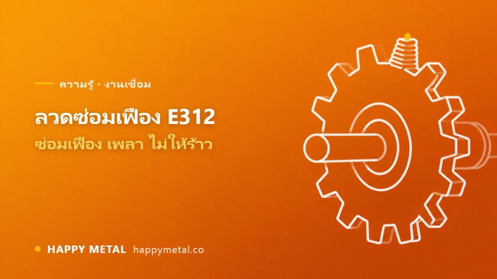 ลวดซ่อมเฟือง E312 ใช้เมื่อไหร่ เชื่อมเหล็กไม่รู้เกรดยังไงไม่ให้ร้าว